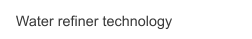Water refiner technology